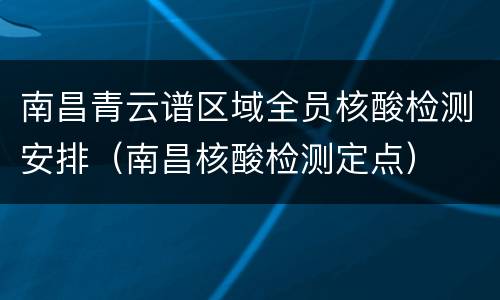 南昌青云谱区域全员核酸检测安排（南昌核酸检测定点）