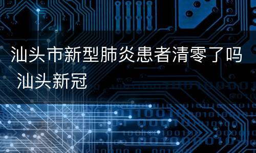 汕头市新型肺炎患者清零了吗 汕头新冠