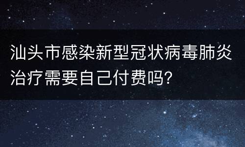 汕头市感染新型冠状病毒肺炎治疗需要自己付费吗？