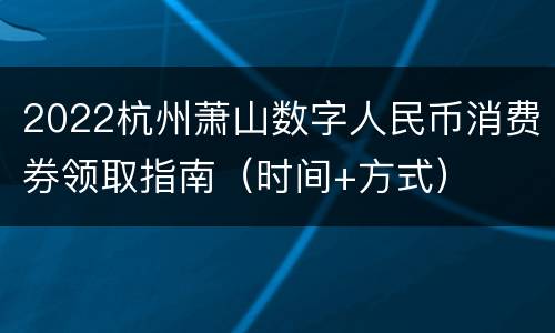 2022杭州萧山数字人民币消费券领取指南（时间+方式）