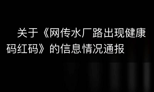 ​关于《网传水厂路出现健康码红码》的信息情况通报