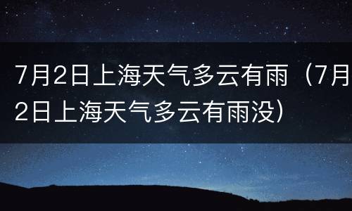 7月2日上海天气多云有雨（7月2日上海天气多云有雨没）