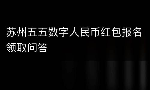 苏州五五数字人民币红包报名领取问答