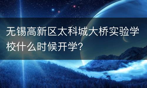 无锡高新区太科城大桥实验学校什么时候开学？