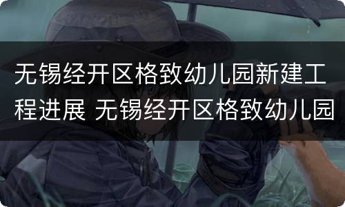 无锡经开区格致幼儿园新建工程进展 无锡经开区格致幼儿园新建工程进展