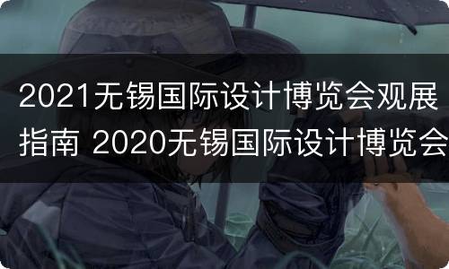 2021无锡国际设计博览会观展指南 2020无锡国际设计博览会