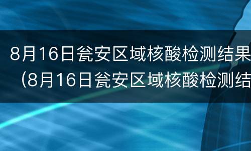 8月16日瓮安区域核酸检测结果（8月16日瓮安区域核酸检测结果查询）