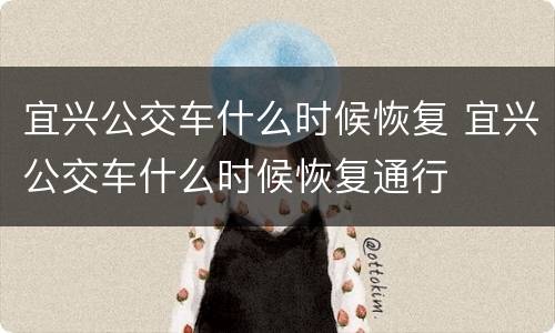 宜兴公交车什么时候恢复 宜兴公交车什么时候恢复通行