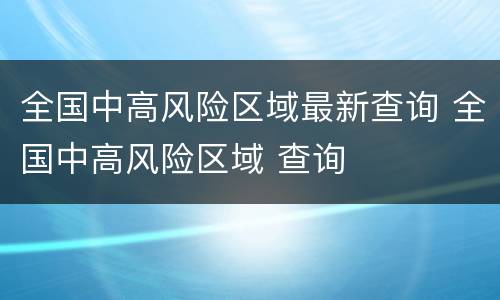 全国中高风险区域最新查询 全国中高风险区域 查询