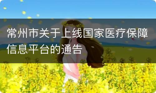 常州市关于上线国家医疗保障信息平台的通告