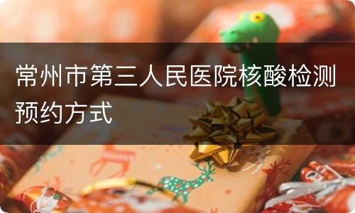 常州市第三人民医院核酸检测预约方式