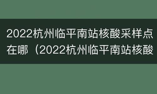 2022杭州临平南站核酸采样点在哪（2022杭州临平南站核酸采样点在哪儿）
