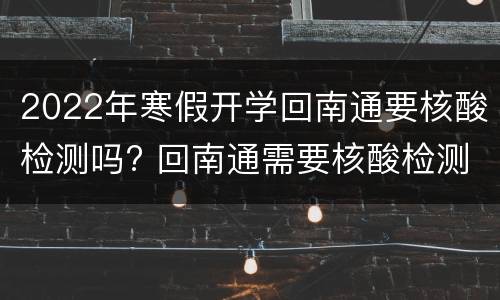 2022年寒假开学回南通要核酸检测吗? 回南通需要核酸检测