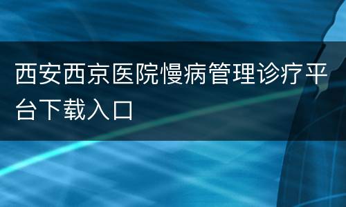 西安西京医院慢病管理诊疗平台下载入口