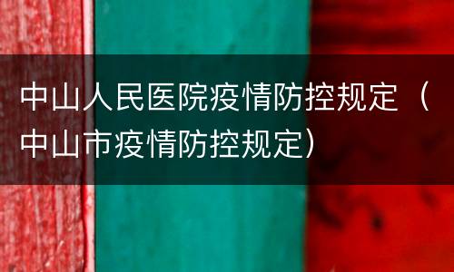 中山人民医院疫情防控规定（中山市疫情防控规定）