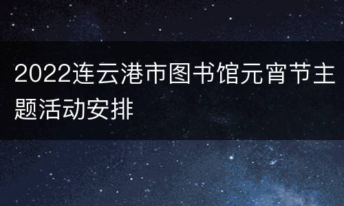 2022连云港市图书馆元宵节主题活动安排