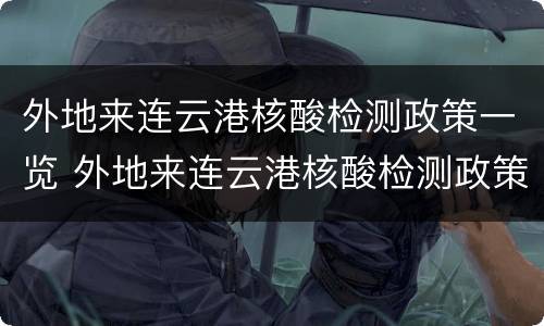 外地来连云港核酸检测政策一览 外地来连云港核酸检测政策一览表图片