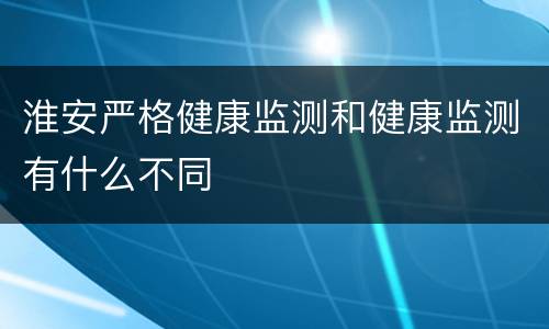 淮安严格健康监测和健康监测有什么不同