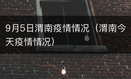 9月5日渭南疫情情况（渭南今天疫情情况）