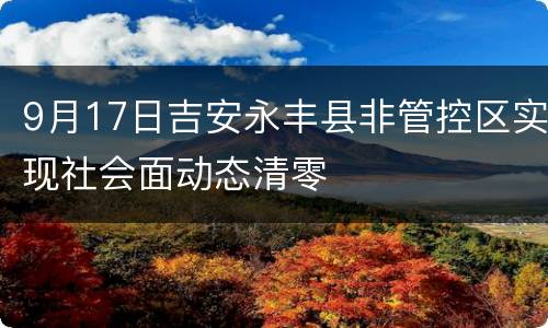 9月17日吉安永丰县非管控区实现社会面动态清零
