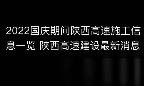 2022国庆期间陕西高速施工信息一览 陕西高速建设最新消息