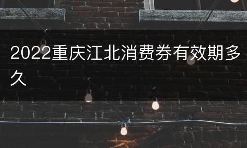 2022重庆江北消费券有效期多久