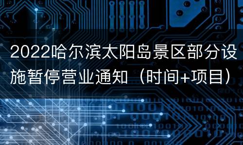 2022哈尔滨太阳岛景区部分设施暂停营业通知（时间+项目）