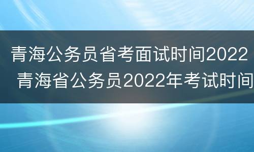 青海公务员省考面试时间2022 青海省公务员2022年考试时间