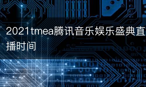 2021tmea腾讯音乐娱乐盛典直播时间