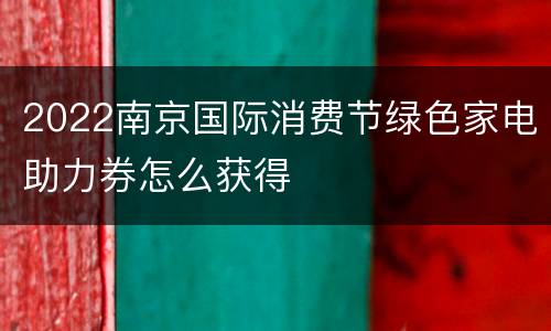 2022南京国际消费节绿色家电助力券怎么获得