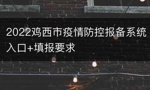 2022鸡西市疫情防控报备系统入口+填报要求