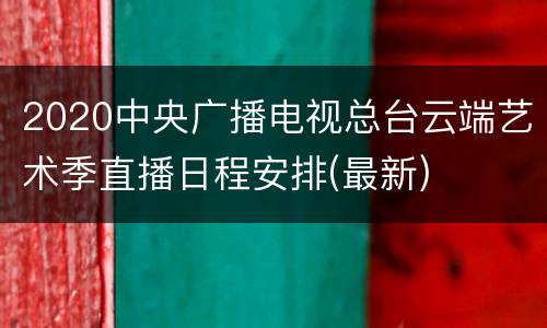 2020中央广播电视总台云端艺术季直播日程安排(最新)