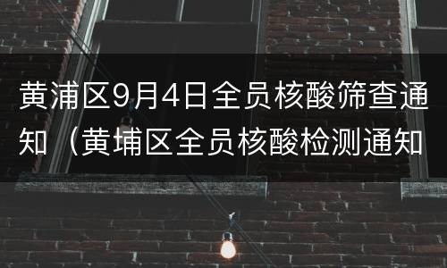 黄浦区9月4日全员核酸筛查通知（黄埔区全员核酸检测通知）