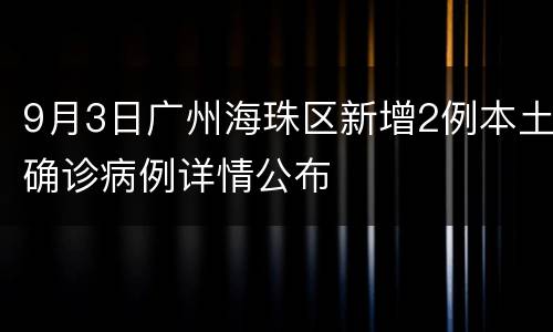 9月3日广州海珠区新增2例本土确诊病例详情公布