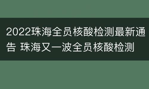 2022珠海全员核酸检测最新通告 珠海又一波全员核酸检测