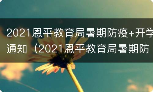 2021恩平教育局暑期防疫+开学通知（2021恩平教育局暑期防疫 开学通知公告）