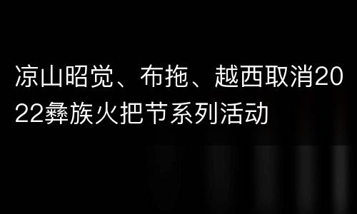 凉山昭觉、布拖、越西取消2022彝族火把节系列活动