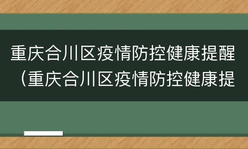 重庆合川区疫情防控健康提醒（重庆合川区疫情防控健康提醒短信）