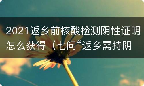 2021返乡前核酸检测阴性证明怎么获得（七问“返乡需持阴性核酸检测”:怎样算返乡?谁来查验?）