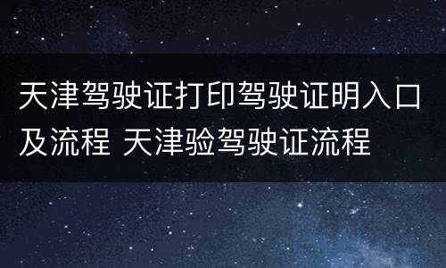 天津驾驶证打印驾驶证明入口及流程 天津验驾驶证流程