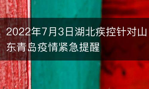 2022年7月3日湖北疾控针对山东青岛疫情紧急提醒