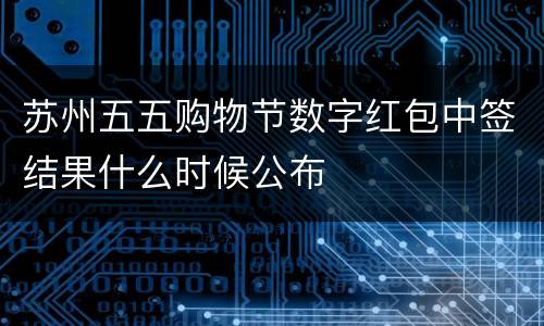 苏州五五购物节数字红包中签结果什么时候公布