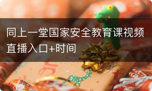 同上一堂国家安全教育课视频直播入口+时间