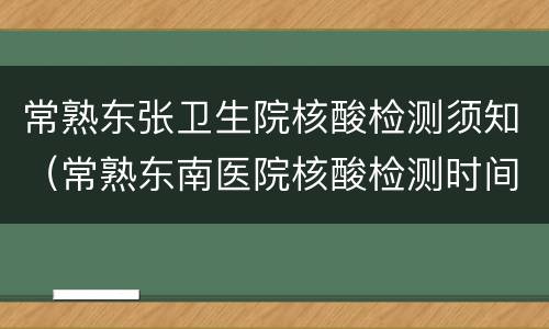 常熟东张卫生院核酸检测须知（常熟东南医院核酸检测时间）