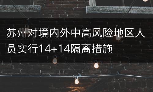 苏州对境内外中高风险地区人员实行14+14隔离措施