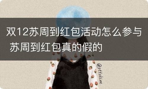 双12苏周到红包活动怎么参与 苏周到红包真的假的