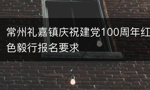 常州礼嘉镇庆祝建党100周年红色毅行报名要求