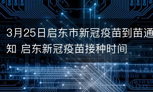3月25日启东市新冠疫苗到苗通知 启东新冠疫苗接种时间