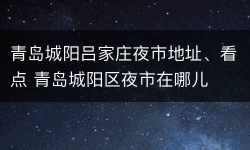 青岛城阳吕家庄夜市地址、看点 青岛城阳区夜市在哪儿
