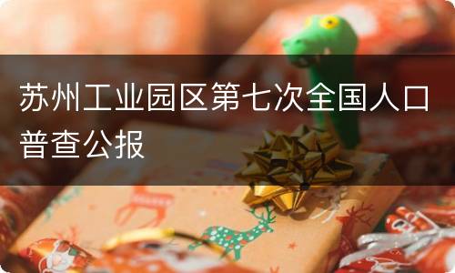 苏州工业园区第七次全国人口普查公报
